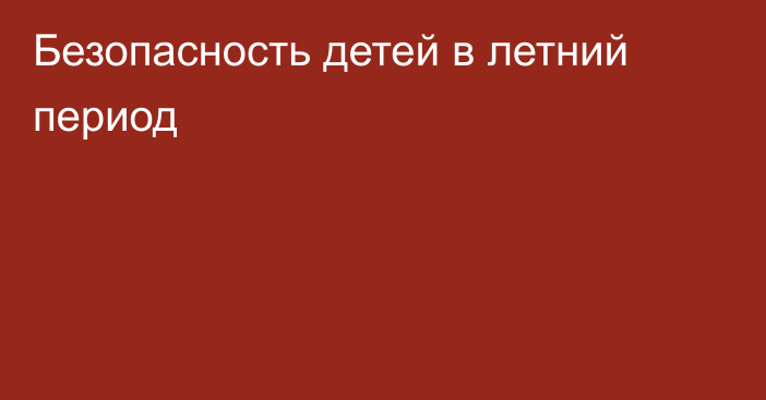 Безопасность детей в летний период