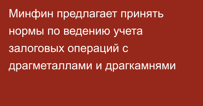 Минфин предлагает принять нормы по ведению учета залоговых операций с драгметаллами и драгкамнями