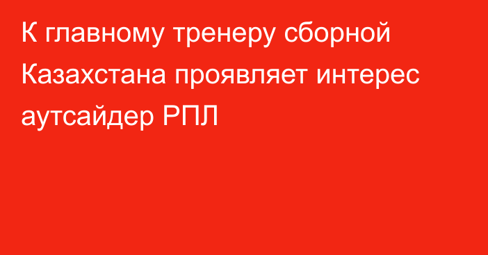 К главному тренеру сборной Казахстана проявляет интерес аутсайдер РПЛ