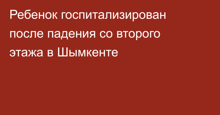 Ребенок госпитализирован после падения со второго этажа в Шымкенте