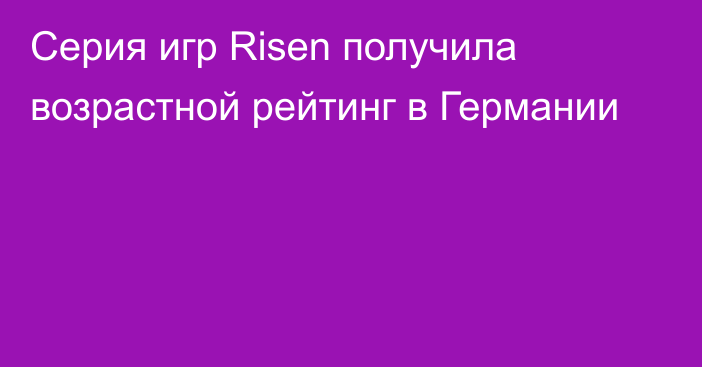 Серия игр Risen получила возрастной рейтинг в Германии