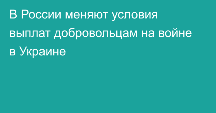 В России меняют условия выплат добровольцам на войне в Украине