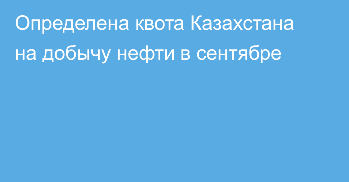 Определена квота Казахстана на добычу нефти в сентябре