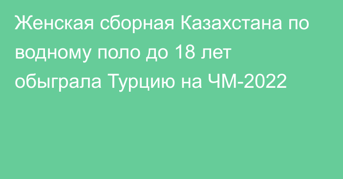 Женская сборная Казахстана по водному поло до 18 лет обыграла Турцию на ЧМ-2022