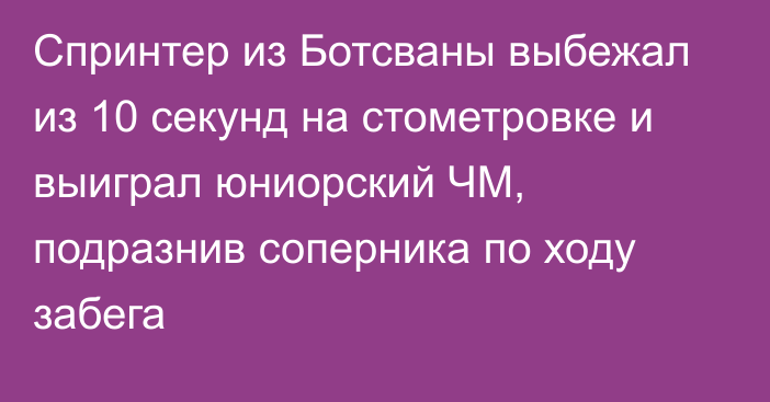 Спринтер из Ботсваны выбежал из 10 секунд на стометровке и выиграл юниорский ЧМ, подразнив соперника по ходу забега