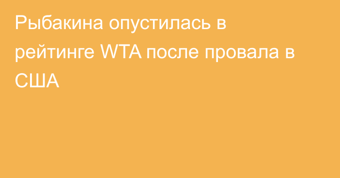 Рыбакина опустилась в рейтинге WTA после провала в США