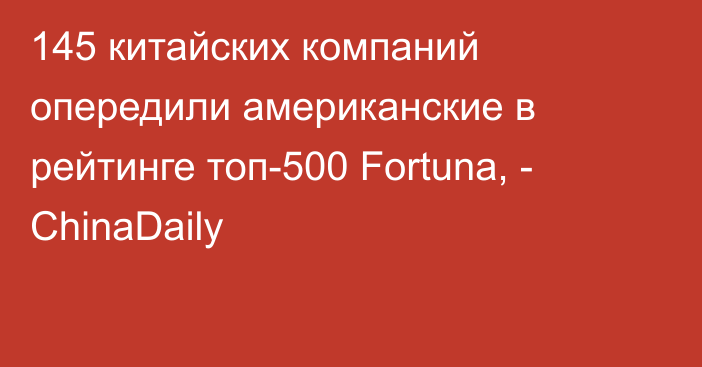 145 китайских компаний опередили американские в рейтинге топ-500 Fortuna, - ChinaDaily