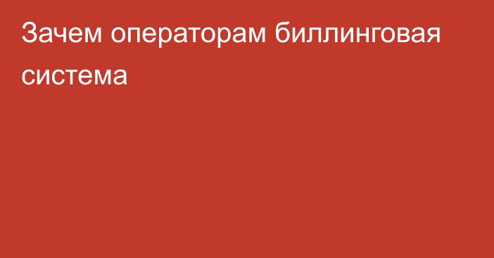 Зачем операторам биллинговая система