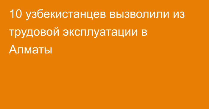 10 узбекистанцев вызволили из трудовой эксплуатации в Алматы