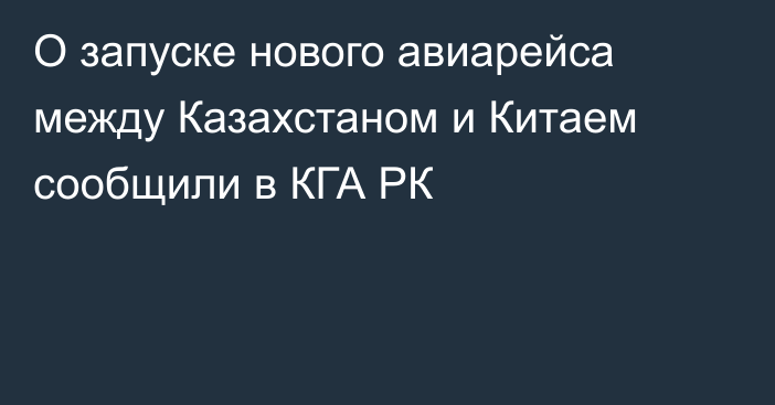 О запуске нового авиарейса между Казахстаном и Китаем сообщили в КГА РК