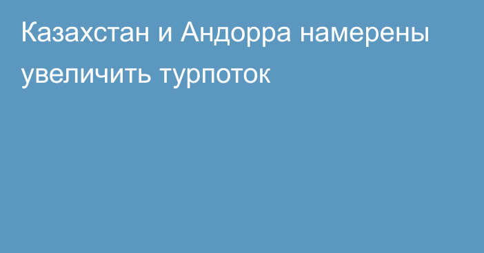 Казахстан и Андорра намерены увеличить турпоток