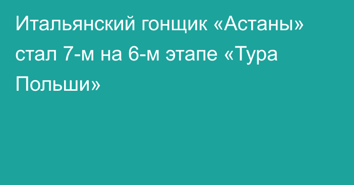 Итальянский гонщик «Астаны» стал 7-м на 6-м этапе «Тура Польши»