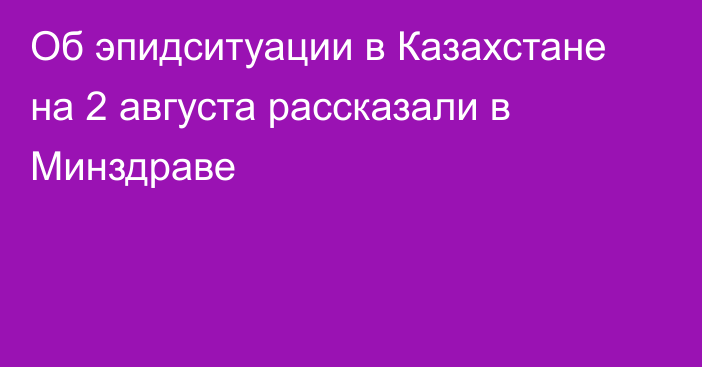 Об эпидситуации в Казахстане на 2 августа рассказали в Минздраве