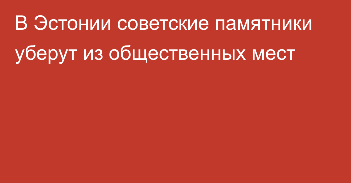 В Эстонии советские памятники уберут из общественных мест