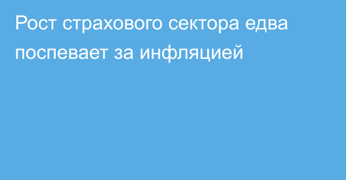 Рост страхового сектора едва поспевает за инфляцией