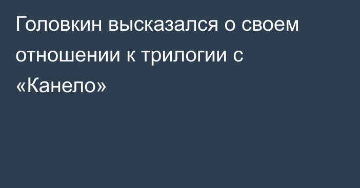 Головкин высказался о своем отношении к трилогии с «Канело»