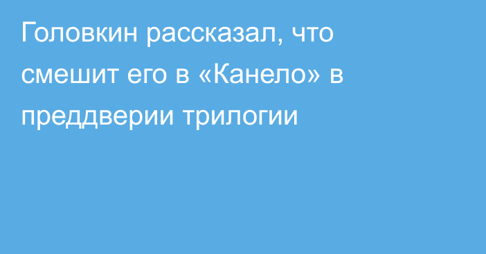 Головкин рассказал, что смешит его в «Канело» в преддверии трилогии