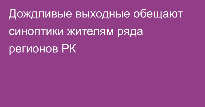 Дождливые выходные обещают синоптики жителям ряда регионов РК