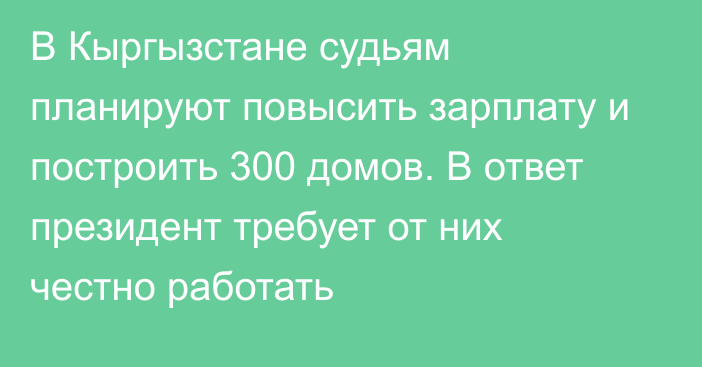 В Кыргызстане судьям планируют повысить зарплату и построить 300 домов. В ответ президент требует от них честно работать