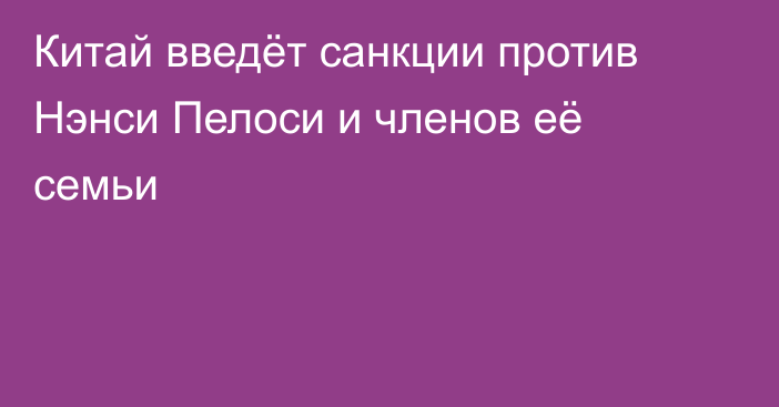 Китай введёт санкции против Нэнси Пелоси и членов её семьи