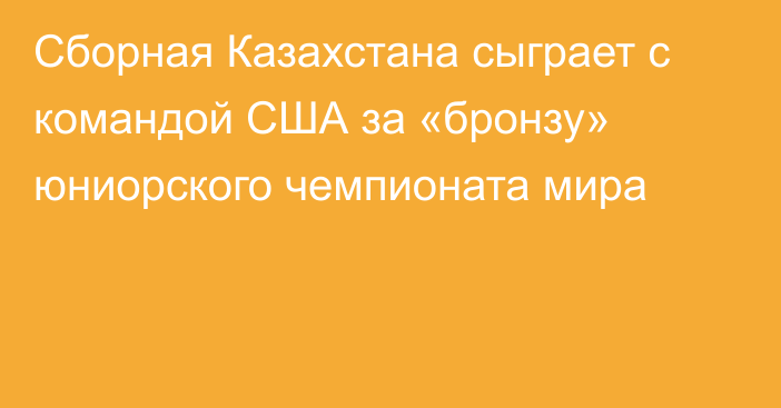 Сборная Казахстана сыграет с командой США за «бронзу» юниорского чемпионата мира