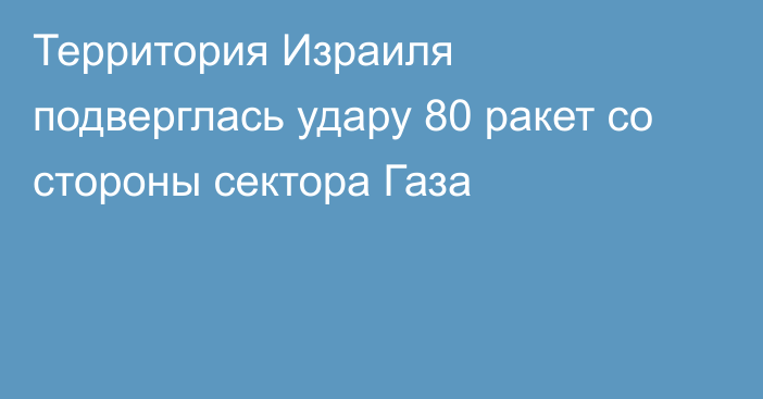 Территория Израиля подверглась удару 80 ракет со стороны сектора Газа