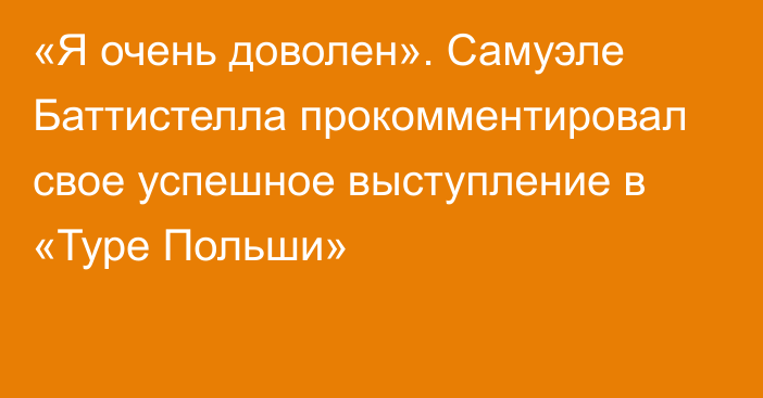 «Я очень доволен». Самуэле Баттистелла прокомментировал свое успешное выступление в «Туре Польши»