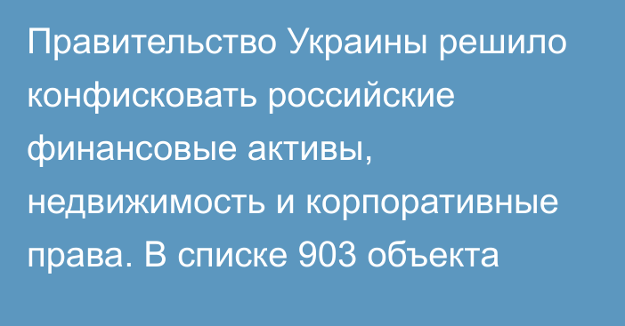 Правительство Украины решило конфисковать российские финансовые активы, недвижимость и корпоративные права. В списке 903 объекта