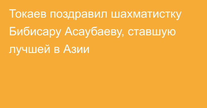 Токаев поздравил шахматистку Бибисару Асаубаеву, ставшую лучшей в Азии