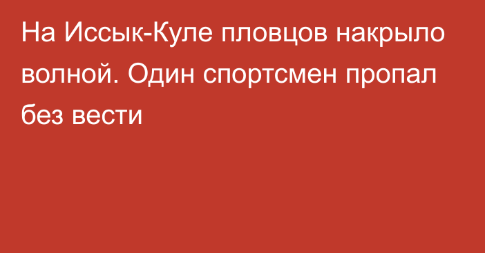 На Иссык-Куле пловцов накрыло волной. Один спортсмен пропал без вести