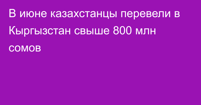 В июне казахстанцы перевели в Кыргызстан свыше 800 млн сомов 