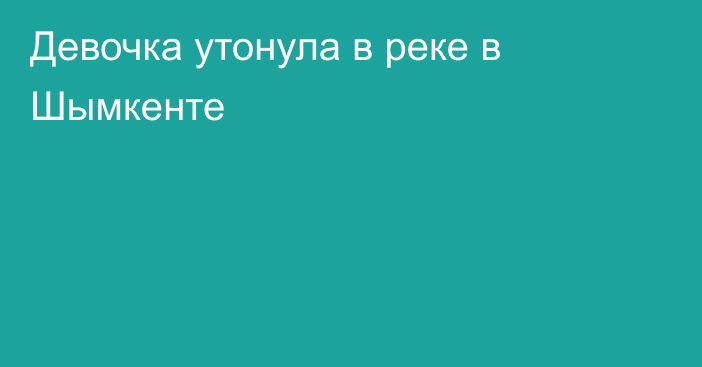 Девочка утонула в реке в Шымкенте