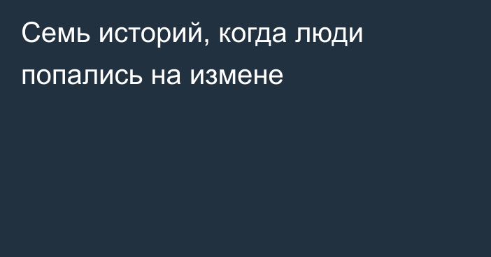 Семь историй, когда люди попались на измене