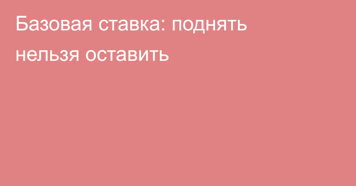 Базовая ставка: поднять нельзя оставить