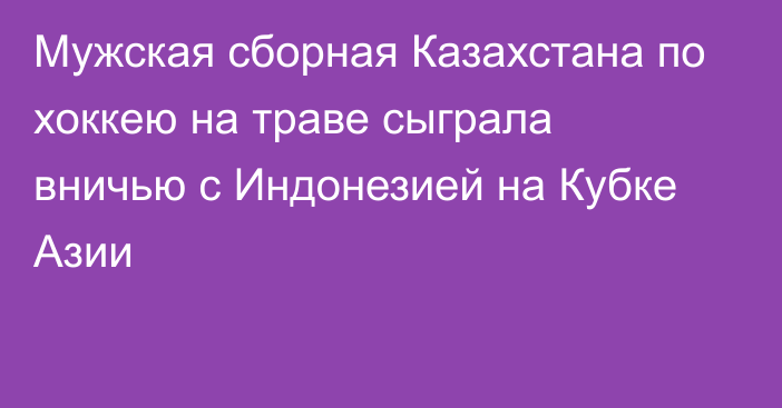 Мужская сборная Казахстана по хоккею на траве сыграла вничью с Индонезией на Кубке Азии