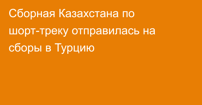 Сборная Казахстана по шорт-треку отправилась на сборы в Турцию