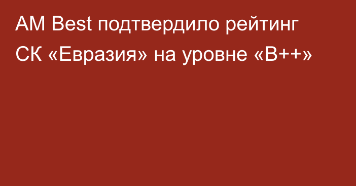 AM Best подтвердило рейтинг СК «Евразия» на уровне «B++»