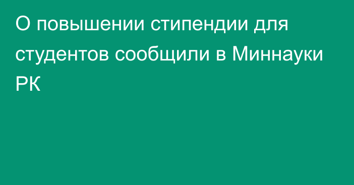 О повышении стипендии для студентов сообщили в Миннауки РК