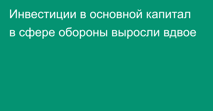 Инвестиции в основной капитал в сфере обороны выросли вдвое