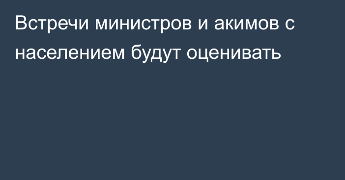 Встречи министров и акимов с населением будут оценивать