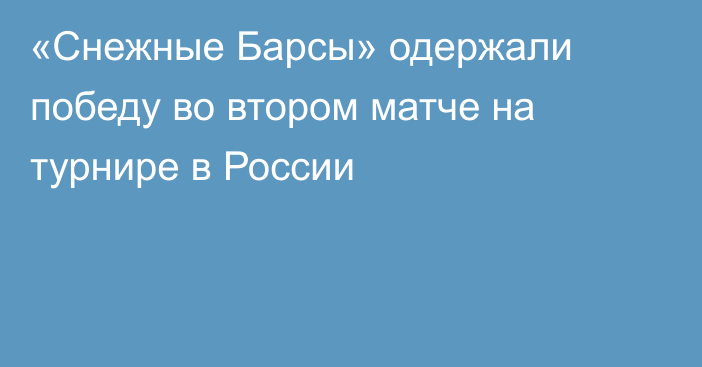 «Снежные Барсы» одержали победу во втором матче на турнире в России