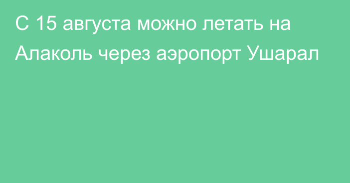 С 15 августа можно летать на Алаколь через аэропорт Ушарал