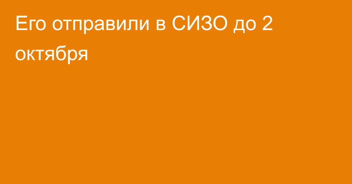 Его отправили в СИЗО до 2 октября