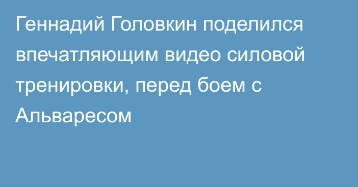 Геннадий Головкин поделился впечатляющим видео силовой тренировки, перед боем с Альваресом