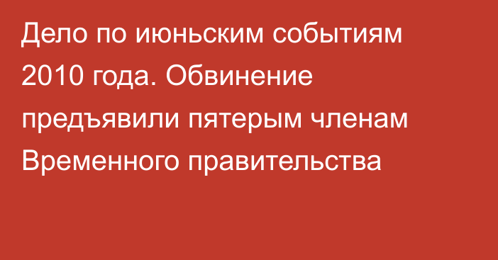 Дело по июньским событиям 2010 года. Обвинение предъявили пятерым членам Временного правительства