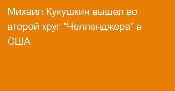 Михаил Кукушкин вышел во второй круг 