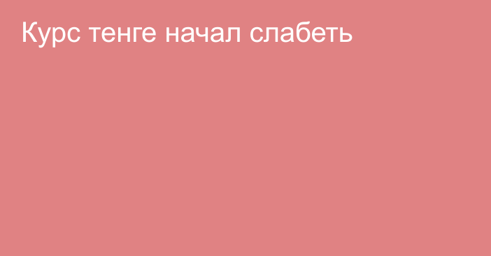 Курс тенге начал слабеть 