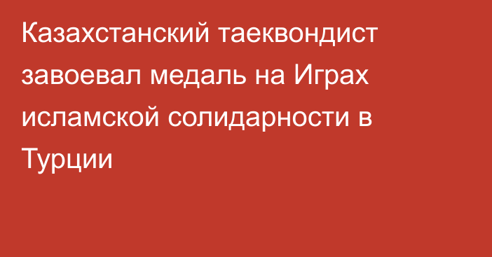 Казахстанский таеквондист завоевал медаль на Играх исламской солидарности в Турции