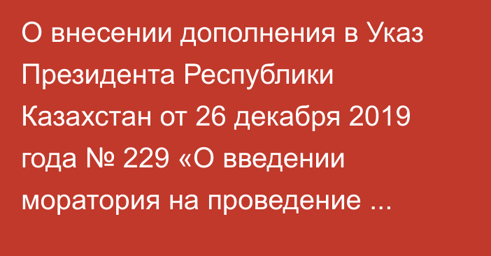 О внесении дополнения в Указ Президента Республики Казахстан от 26 декабря 2019 года № 229 «О введении моратория на проведение проверок и профилактического контроля и надзора с посещением в Республике Казахстан»