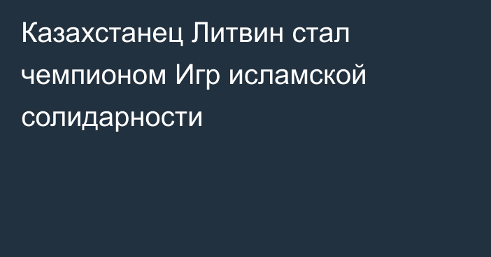 Казахстанец Литвин стал чемпионом Игр исламской солидарности